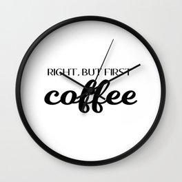 Right, But First Coffee Wall Clock