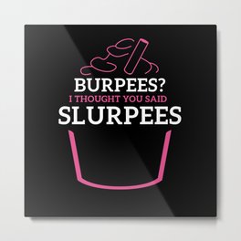 Burpees I Thought You Said Slurpees Metal Print | Activewear, Gym, Gains, Muscles, Graphicdesign, Fitness, Fit, Burpee, Slurpees, Cheat Day 