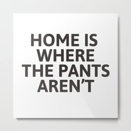 Home is where the pants aren't Metal Print