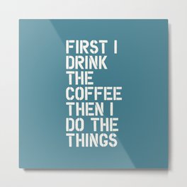 First I Drink The Coffee Then I Do The Things Metal Print