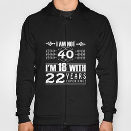 40th Birthday I Am Not 40 I'm 18 With 22 Years Experience  Hoody